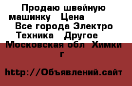 Продаю швейную машинку › Цена ­ 4 000 - Все города Электро-Техника » Другое   . Московская обл.,Химки г.